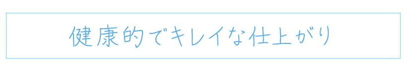 ナチュラルでキレイな仕上がり