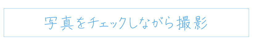 写真をチェックしながら撮影